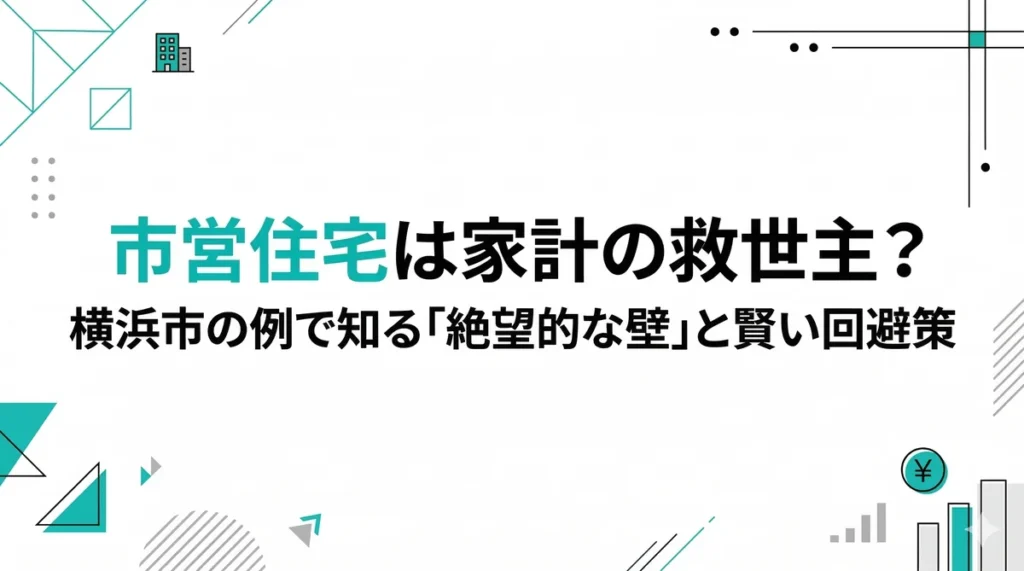 【2026年版】市営住宅は家計の救世主？横浜市の例で知る「絶望的な壁」と賢い回避策