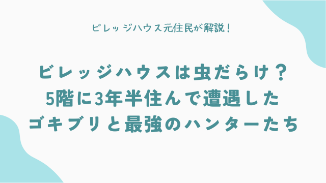 【実録】ビレッジハウスは虫だらけ？5階に3年半住んで遭遇したゴキブリと「最強のハンター」たち