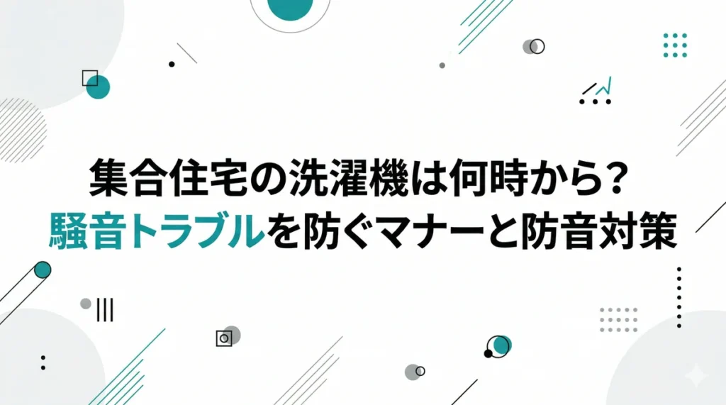 集合住宅の洗濯機は何時から？騒音トラブルを防ぐマナーと防音対策