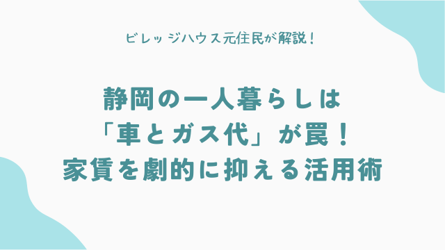 【元住人が語る】静岡の一人暮らしは「車とガス代」が罠！家賃を劇的に抑えるビレッジハウス活用術