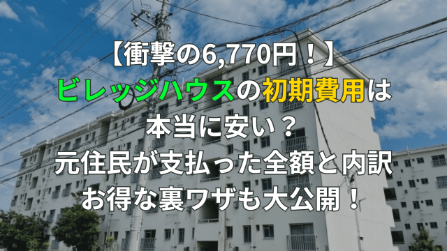 【衝撃の6,770円！】ビレッジハウスの初期費用は本当に安い？元住民が支払った全額と内訳、お得な裏ワザも大公開！